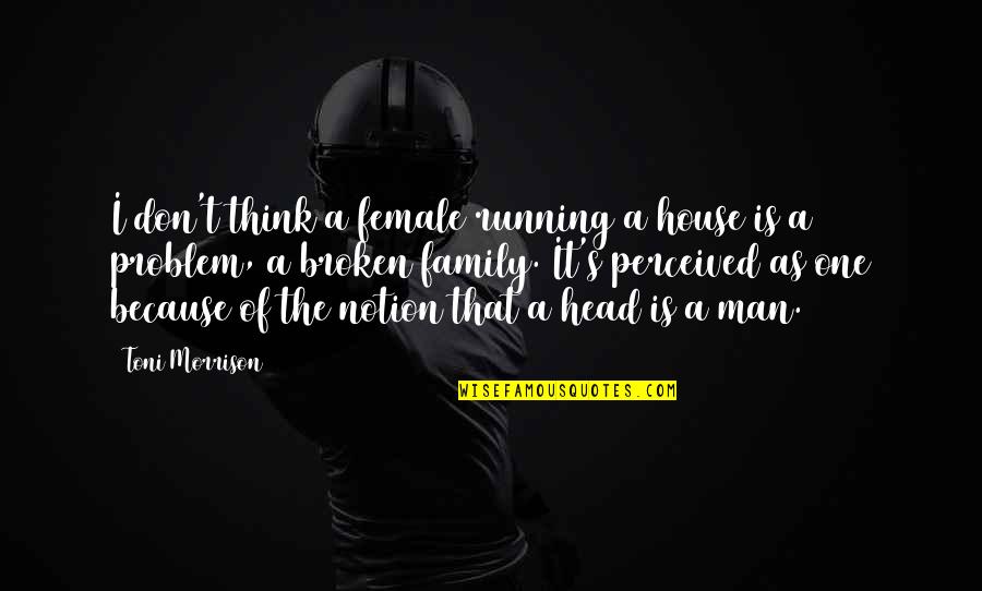 As A Family Quotes By Toni Morrison: I don't think a female running a house As A Family Quotes By Toni Morrison: I don't think a female running a house