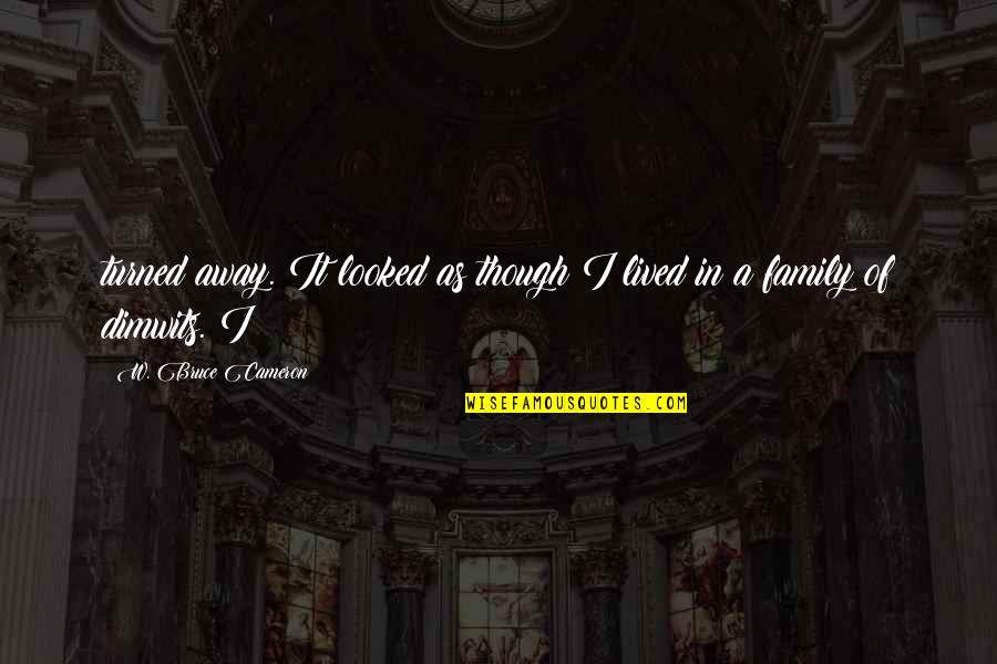 As A Family Quotes By W. Bruce Cameron: turned away. It looked as though I lived As A Family Quotes By W. Bruce Cameron: turned away. It looked as though I lived