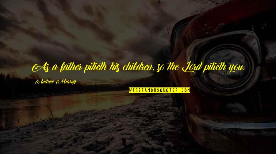 As A Father Quotes By Andrew Murray: As a father pitieth his children, so the As A Father Quotes By Andrew Murray: As a father pitieth his children, so the