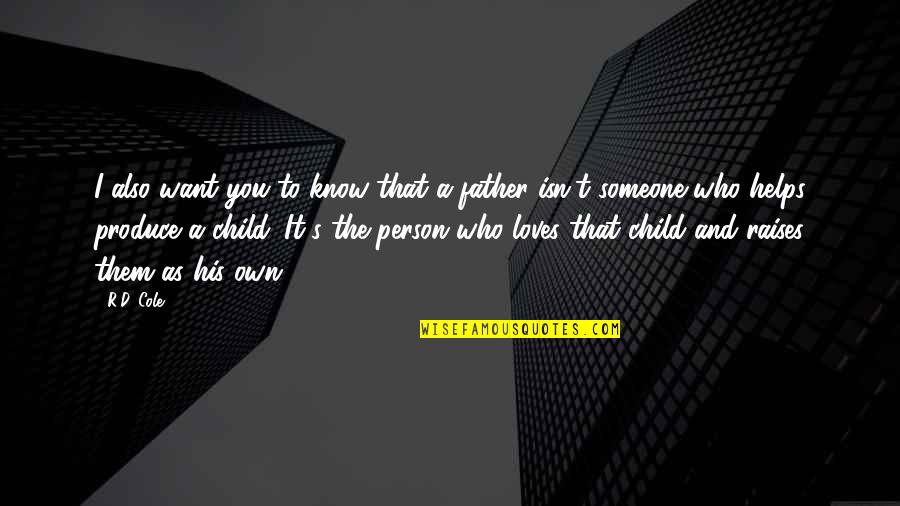As A Father Quotes By R.D. Cole: I also want you to know that a As A Father Quotes By R.D. Cole: I also want you to know that a