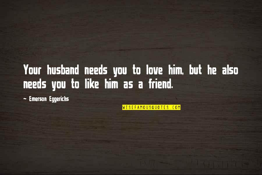 As A Friend Quotes By Emerson Eggerichs: Your husband needs you to love him, but