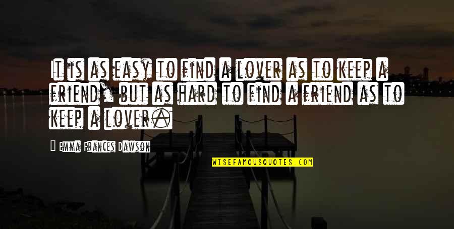 As A Friend Quotes By Emma Frances Dawson: It is as easy to find a lover As A Friend Quotes By Emma Frances Dawson: It is as easy to find a lover