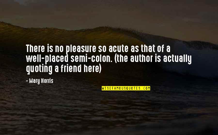 As A Friend Quotes By Mary Norris: There is no pleasure so acute as that