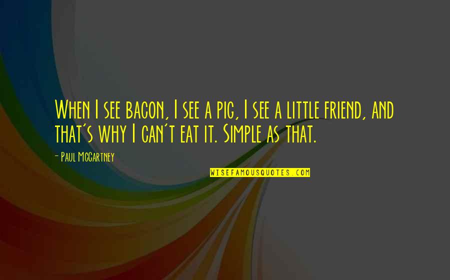 As A Friend Quotes By Paul McCartney: When I see bacon, I see a pig, As A Friend Quotes By Paul McCartney: When I see bacon, I see a pig,