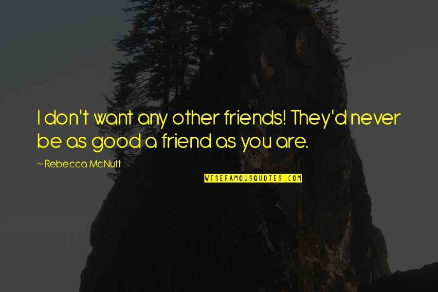 As A Friend Quotes By Rebecca McNutt: I don't want any other friends! They'd never