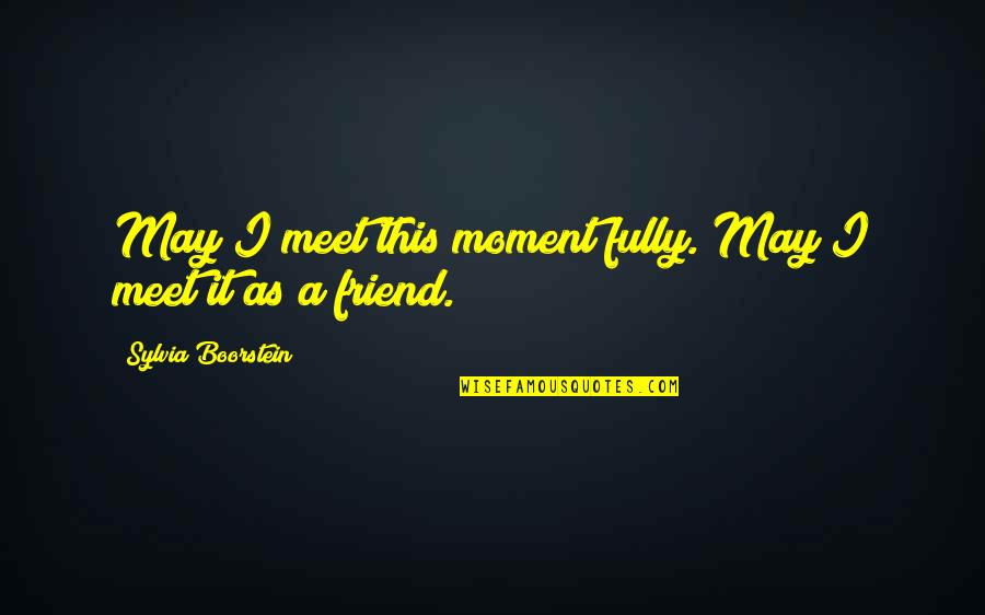 As A Friend Quotes By Sylvia Boorstein: May I meet this moment fully. May I