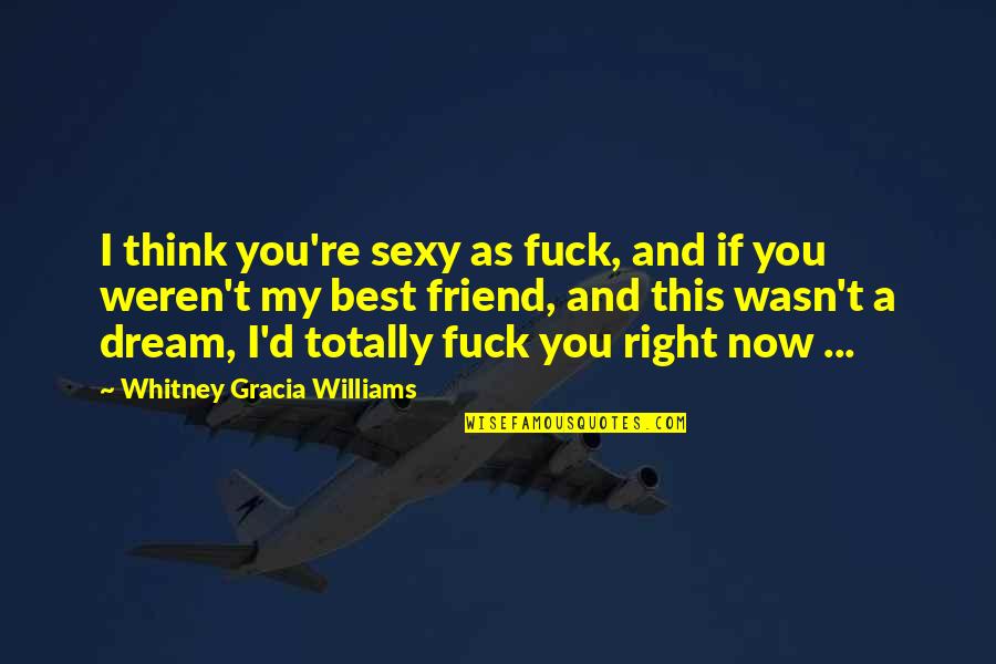 As A Friend Quotes By Whitney Gracia Williams: I think you're sexy as fuck, and if As A Friend Quotes By Whitney Gracia Williams: I think you're sexy as fuck, and if