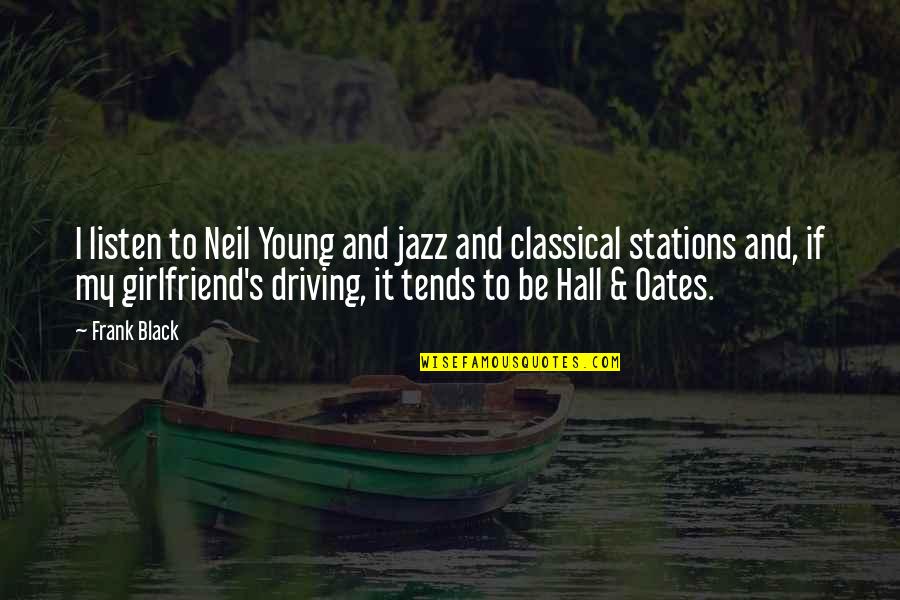 As A Girlfriend Quotes By Frank Black: I listen to Neil Young and jazz and