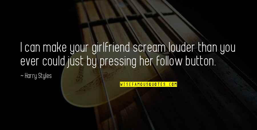 As A Girlfriend Quotes By Harry Styles: I can make your girlfriend scream louder than