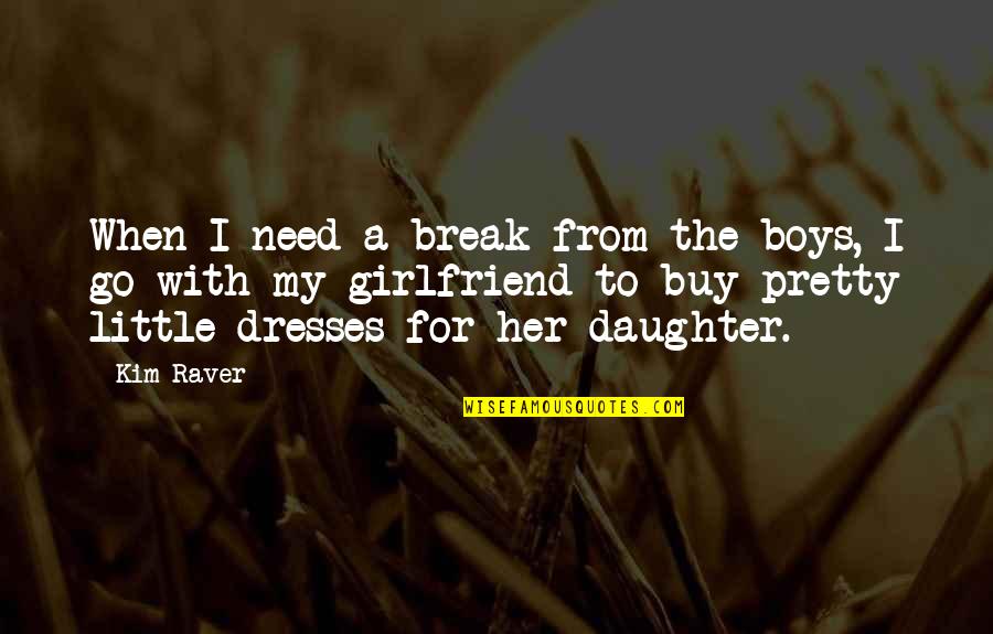 As A Girlfriend Quotes By Kim Raver: When I need a break from the boys,