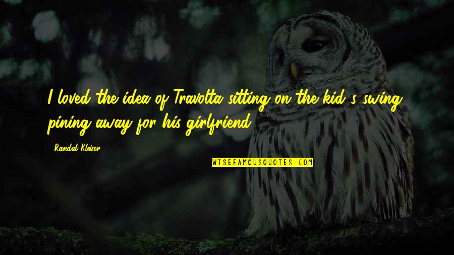 As A Girlfriend Quotes By Randal Kleiser: I loved the idea of Travolta sitting on