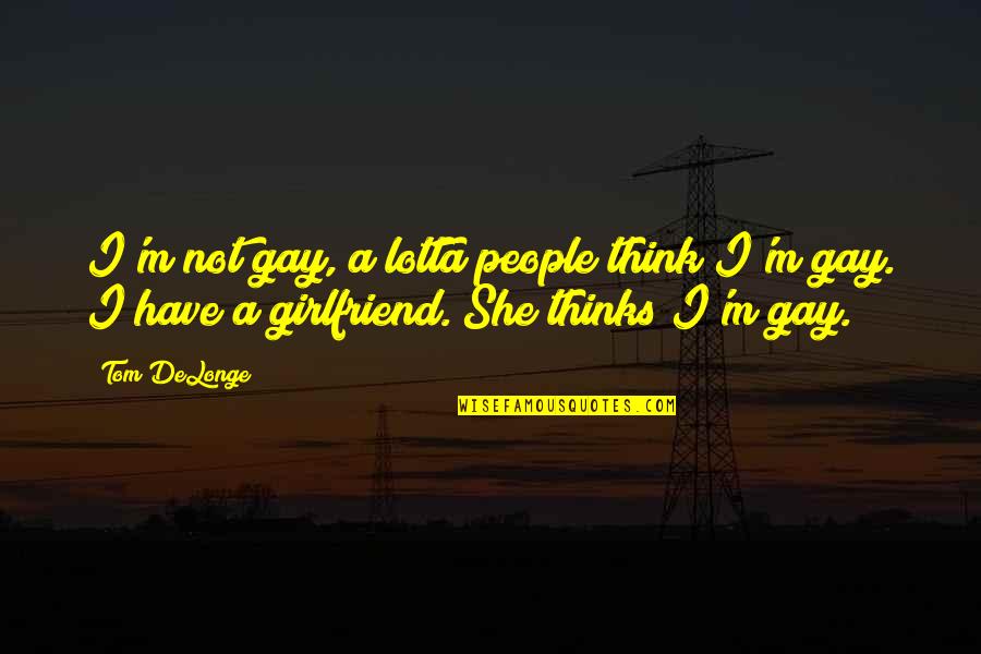 As A Girlfriend Quotes By Tom DeLonge: I'm not gay, a lotta people think I'm