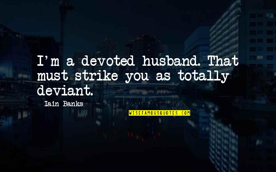 As A Husband Quotes By Iain Banks: I'm a devoted husband. That must strike you