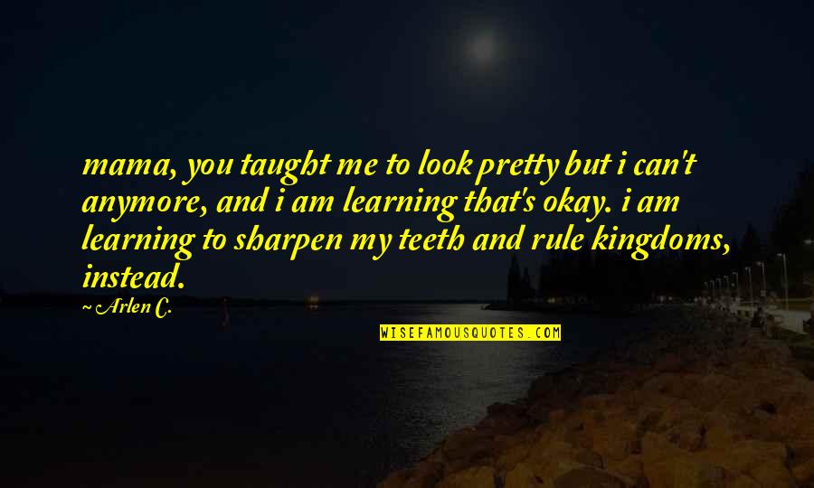 As A Mama Quotes By Arlen C.: mama, you taught me to look pretty but As A Mama Quotes By Arlen C.: mama, you taught me to look pretty but