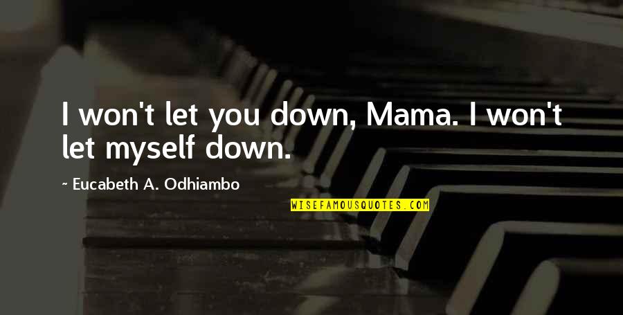 As A Mama Quotes By Eucabeth A. Odhiambo: I won't let you down, Mama. I won't As A Mama Quotes By Eucabeth A. Odhiambo: I won't let you down, Mama. I won't