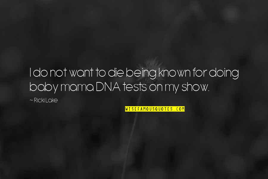 As A Mama Quotes By Ricki Lake: I do not want to die being known