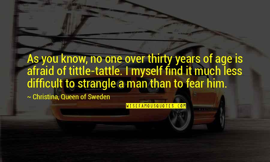 As A Man Quotes By Christina, Queen Of Sweden: As you know, no one over thirty years