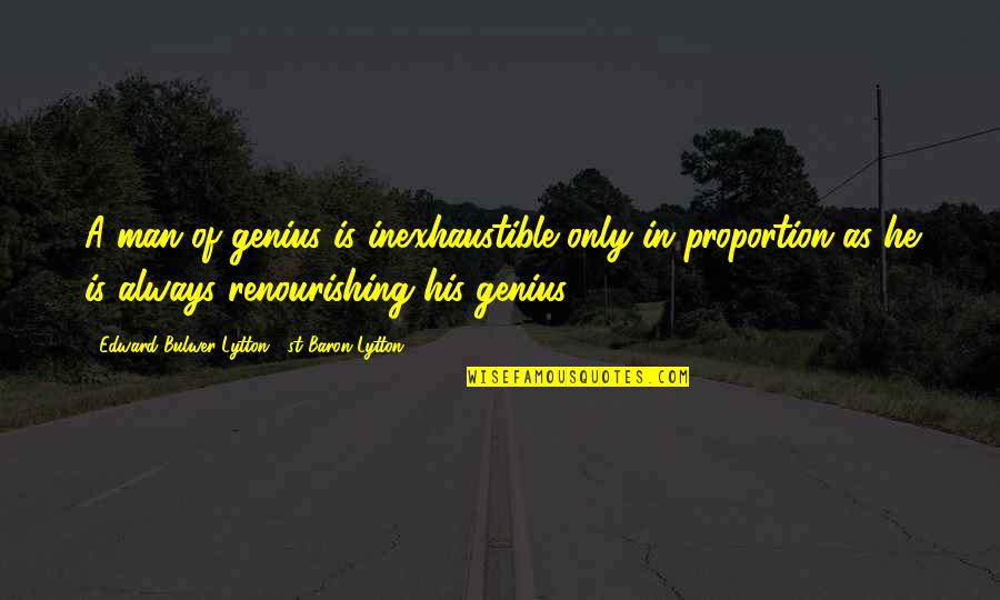 As A Man Quotes By Edward Bulwer-Lytton, 1st Baron Lytton: A man of genius is inexhaustible only in