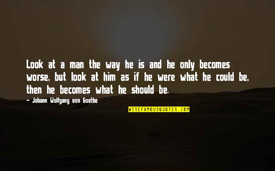 As A Man Quotes By Johann Wolfgang Von Goethe: Look at a man the way he is