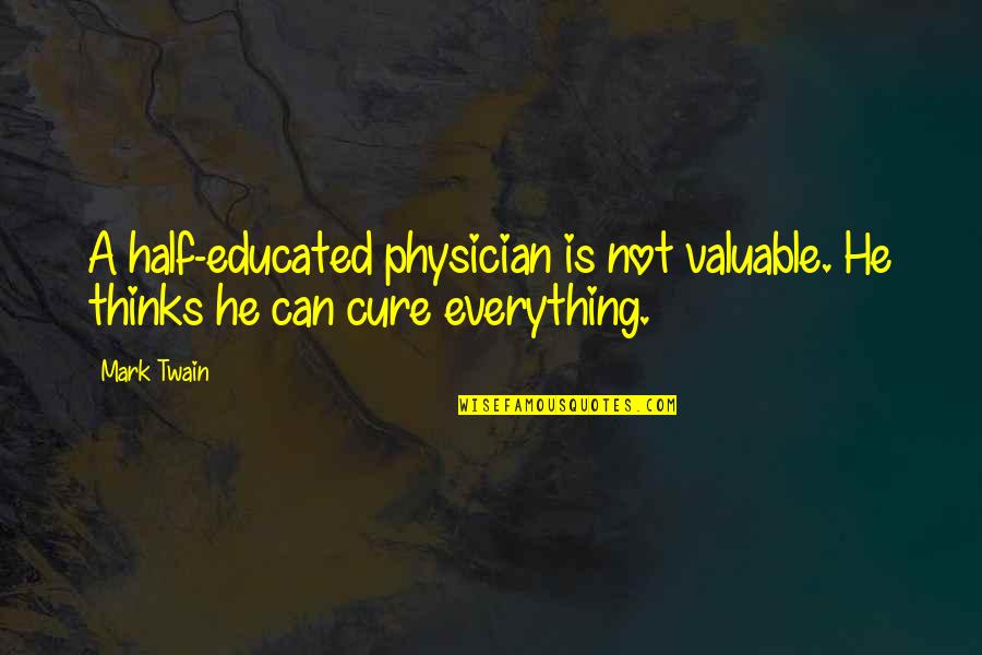As A Physician Quotes By Mark Twain: A half-educated physician is not valuable. He thinks