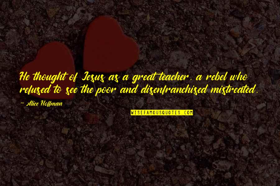 As A Teacher Quotes By Alice Hoffman: He thought of Jesus as a great teacher, As A Teacher Quotes By Alice Hoffman: He thought of Jesus as a great teacher,