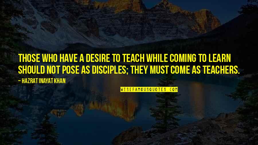 As A Teacher Quotes By Hazrat Inayat Khan: Those who have a desire to teach while As A Teacher Quotes By Hazrat Inayat Khan: Those who have a desire to teach while