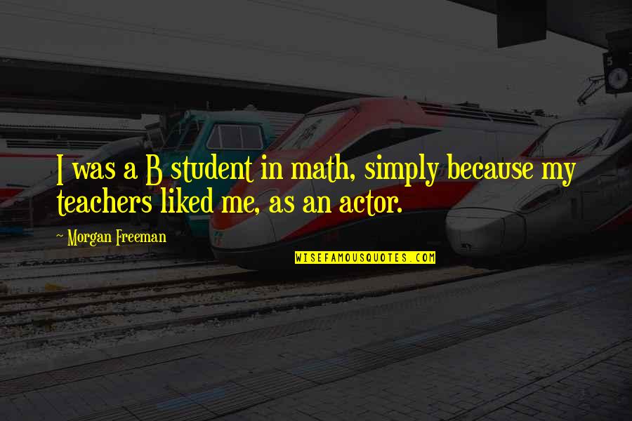 As A Teacher Quotes By Morgan Freeman: I was a B student in math, simply