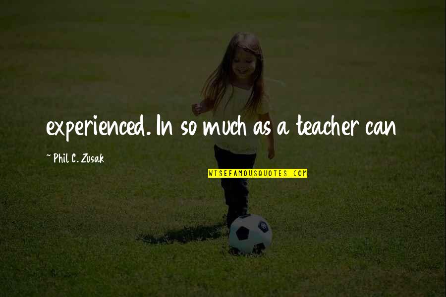 As A Teacher Quotes By Phil C. Zusak: experienced. In so much as a teacher can As A Teacher Quotes By Phil C. Zusak: experienced. In so much as a teacher can