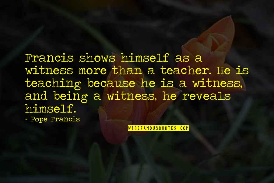 As A Teacher Quotes By Pope Francis: Francis shows himself as a witness more than As A Teacher Quotes By Pope Francis: Francis shows himself as a witness more than