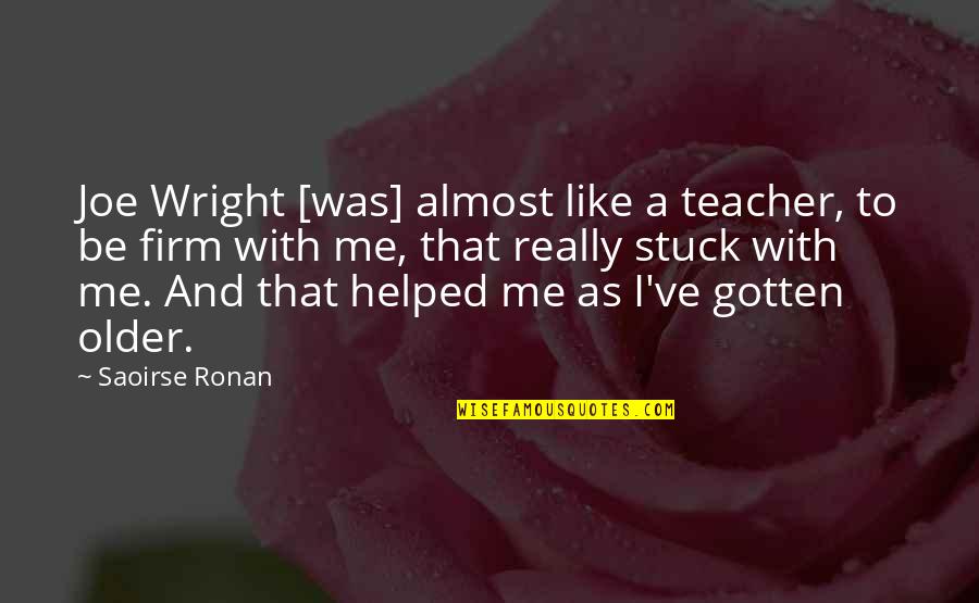 As A Teacher Quotes By Saoirse Ronan: Joe Wright [was] almost like a teacher, to
