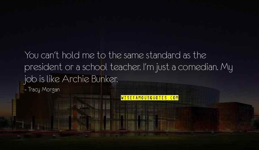 As A Teacher Quotes By Tracy Morgan: You can't hold me to the same standard As A Teacher Quotes By Tracy Morgan: You can't hold me to the same standard