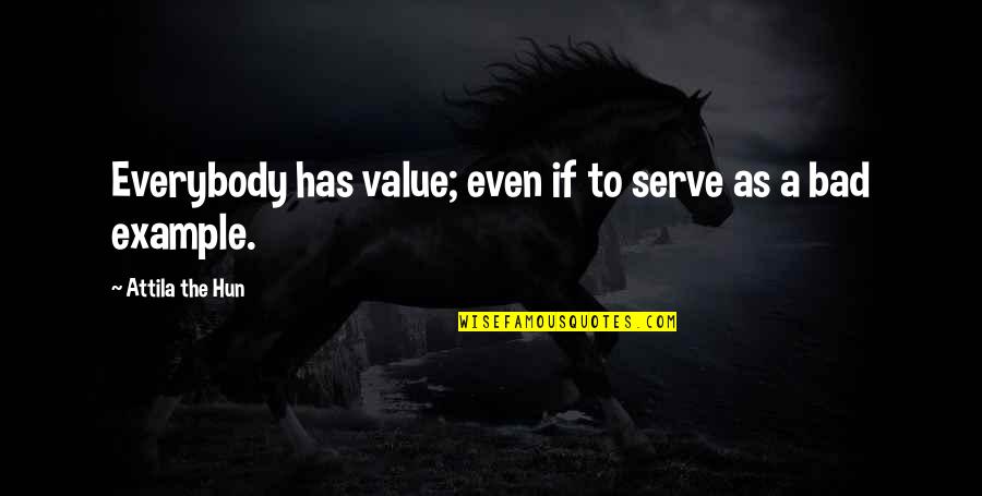 As Bad As Quotes By Attila The Hun: Everybody has value; even if to serve as