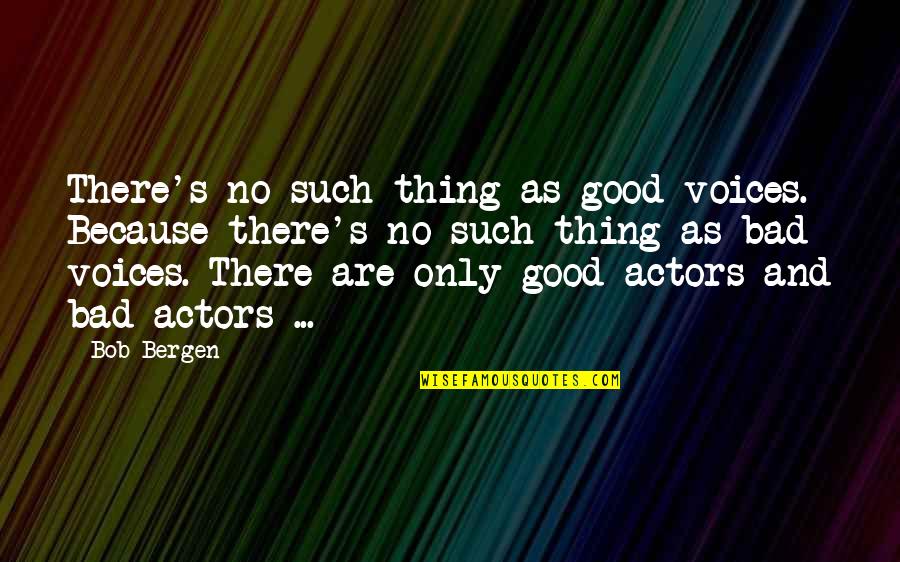 As Bad As Quotes By Bob Bergen: There's no such thing as good voices. Because