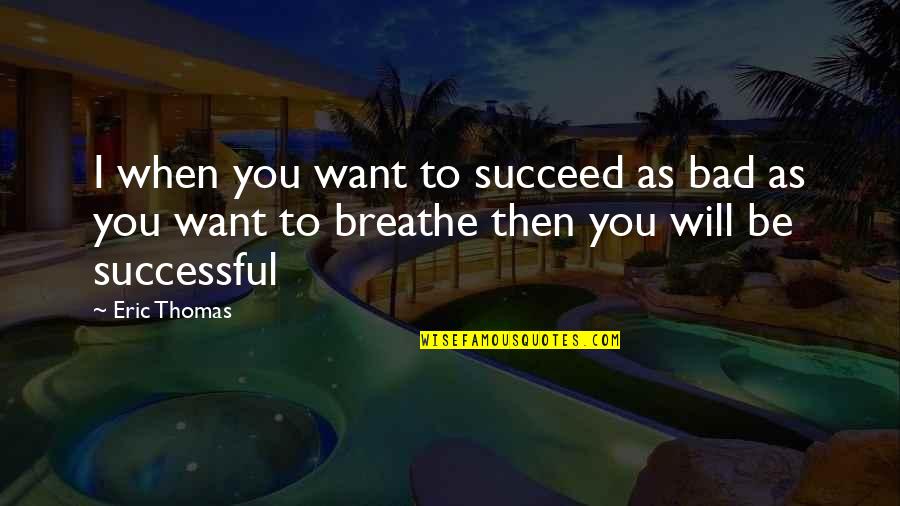 As Bad As Quotes By Eric Thomas: I when you want to succeed as bad