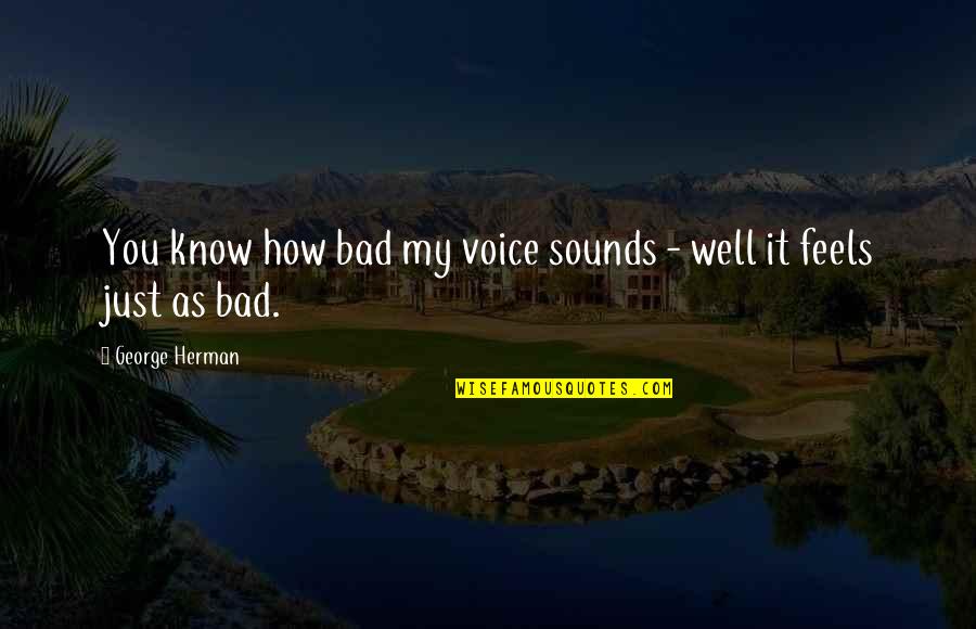 As Bad As Quotes By George Herman: You know how bad my voice sounds -