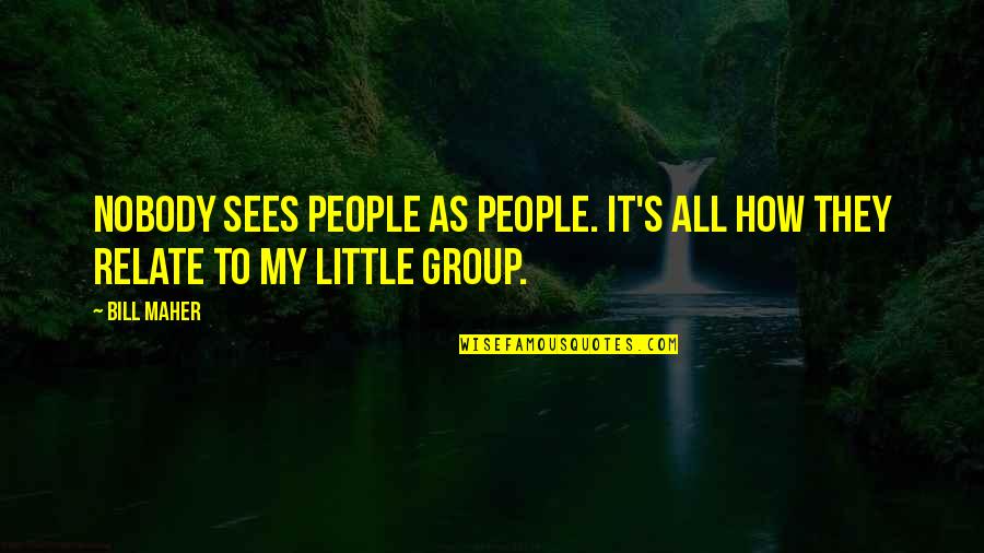As Bill Sees It Quotes By Bill Maher: Nobody sees people as people. It's all how