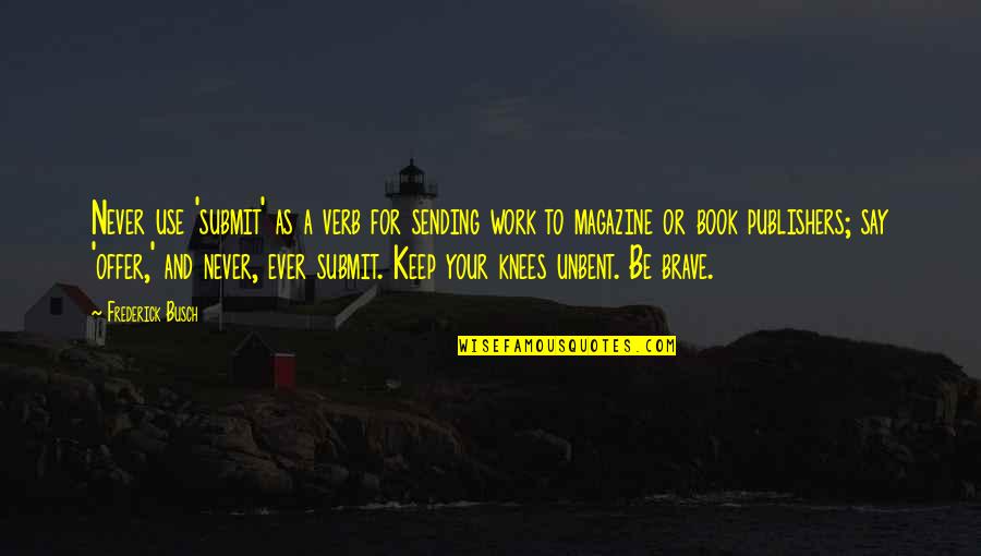 As Brave As You Book Quotes By Frederick Busch: Never use 'submit' as a verb for sending As Brave As You Book Quotes By Frederick Busch: Never use 'submit' as a verb for sending