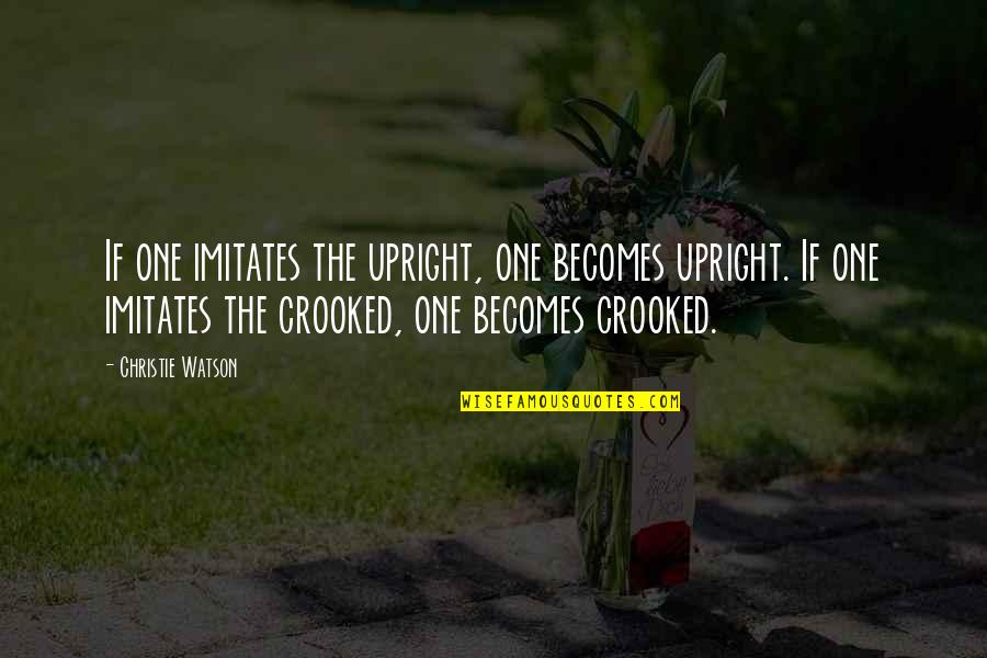 As Crooked As Quotes By Christie Watson: If one imitates the upright, one becomes upright. As Crooked As Quotes By Christie Watson: If one imitates the upright, one becomes upright.