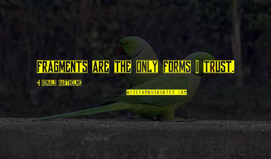 As Dead As It Gets Quotes By Donald Barthelme: Fragments are the only forms I trust.