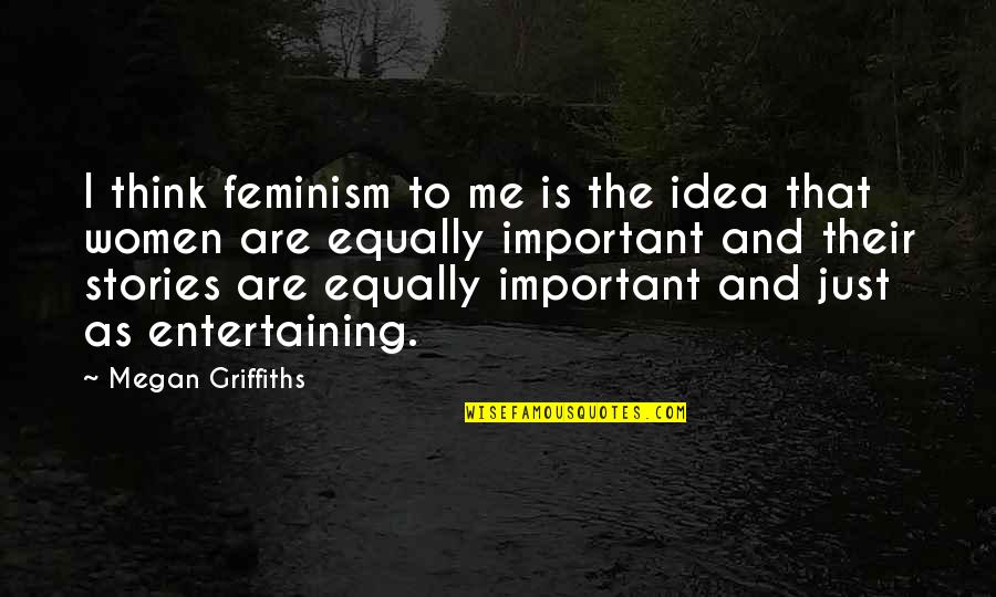 As Entertaining As Quotes By Megan Griffiths: I think feminism to me is the idea