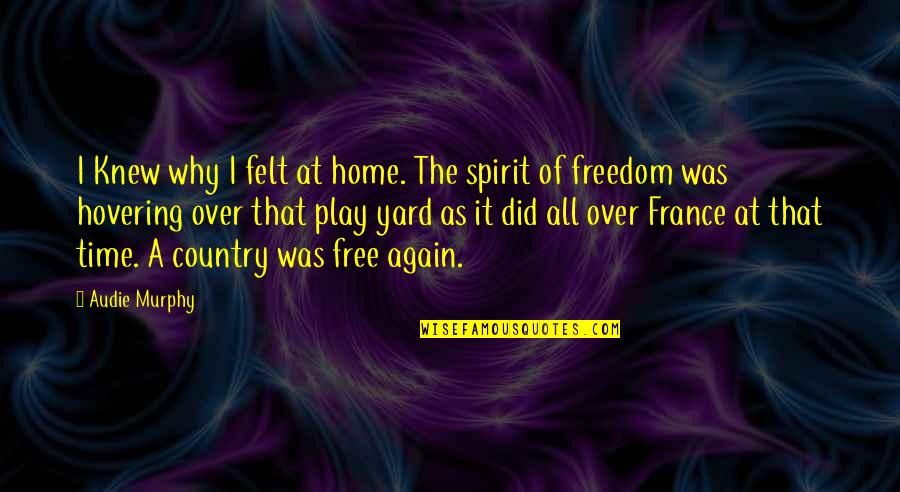 As Free As Quotes By Audie Murphy: I Knew why I felt at home. The