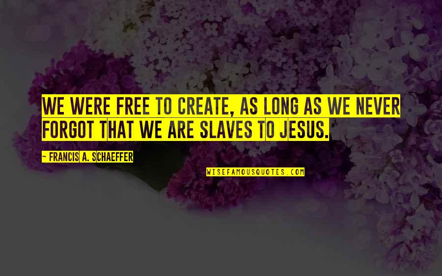 As Free As Quotes By Francis A. Schaeffer: We were free to create, as long as