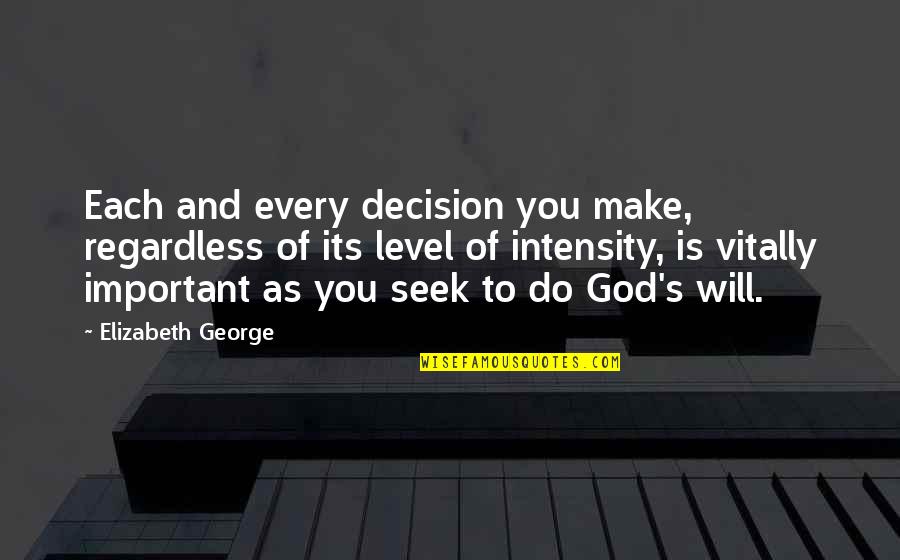 As God Is Quotes By Elizabeth George: Each and every decision you make, regardless of As God Is Quotes By Elizabeth George: Each and every decision you make, regardless of