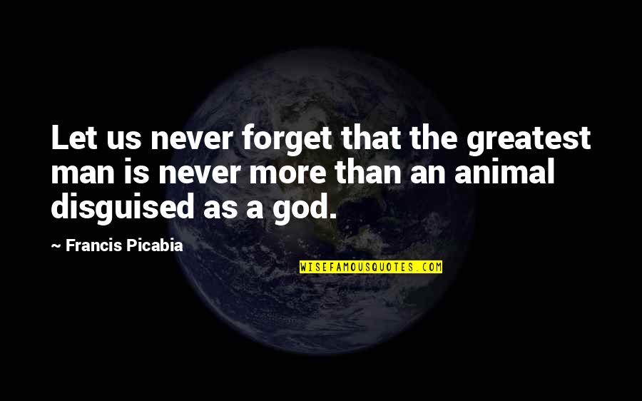 As God Is Quotes By Francis Picabia: Let us never forget that the greatest man As God Is Quotes By Francis Picabia: Let us never forget that the greatest man