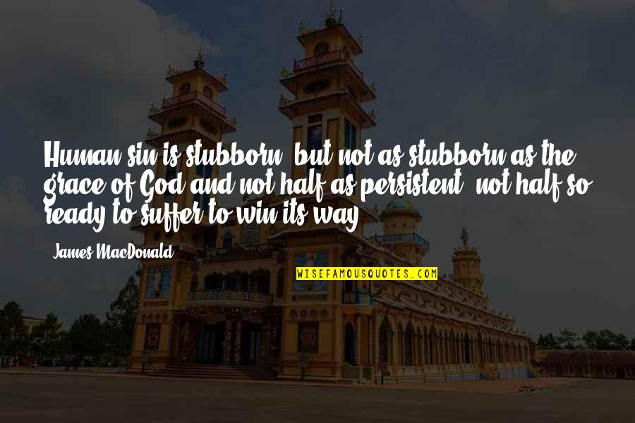 As God Is Quotes By James MacDonald: Human sin is stubborn, but not as stubborn As God Is Quotes By James MacDonald: Human sin is stubborn, but not as stubborn