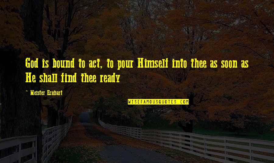 As God Is Quotes By Meister Eckhart: God is bound to act, to pour Himself As God Is Quotes By Meister Eckhart: God is bound to act, to pour Himself