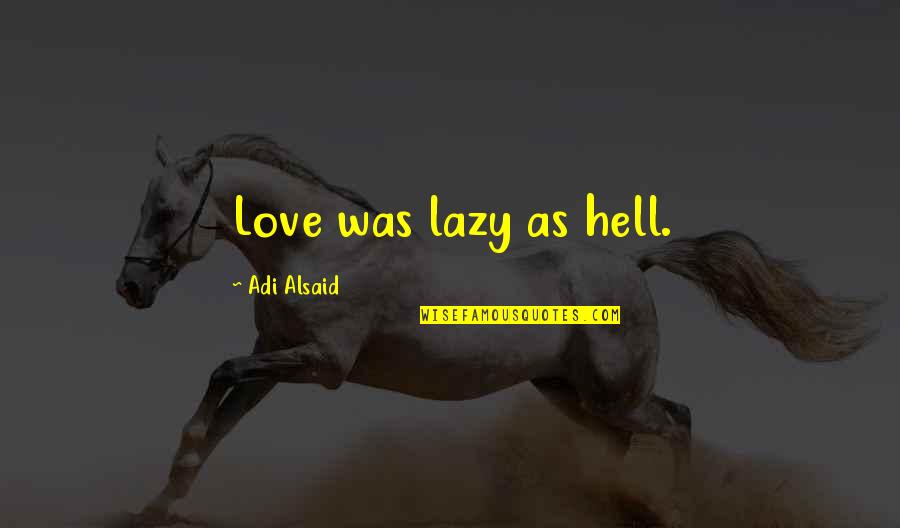 As Hell Quotes By Adi Alsaid: Love was lazy as hell. As Hell Quotes By Adi Alsaid: Love was lazy as hell.