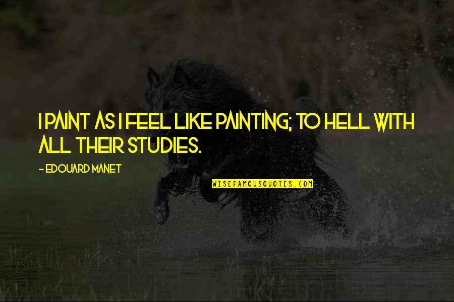 As Hell Quotes By Edouard Manet: I paint as I feel like painting; to As Hell Quotes By Edouard Manet: I paint as I feel like painting; to