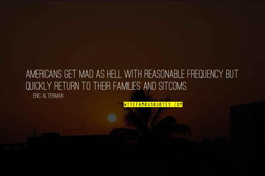 As Hell Quotes By Eric Alterman: Americans get mad as hell with reasonable frequency As Hell Quotes By Eric Alterman: Americans get mad as hell with reasonable frequency