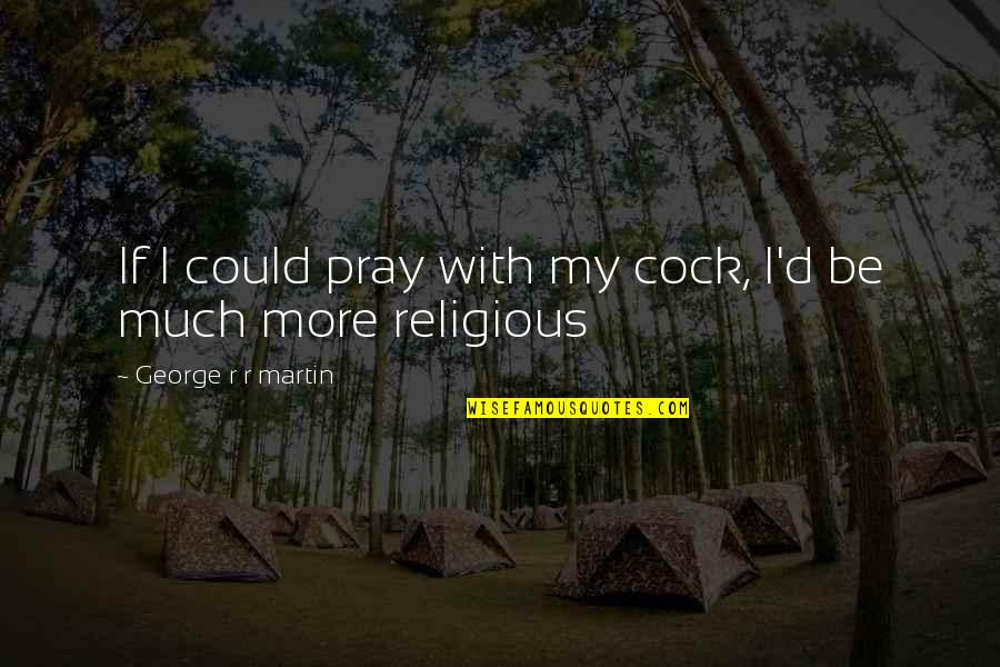 As Hell Quotes By George R R Martin: If I could pray with my cock, I'd As Hell Quotes By George R R Martin: If I could pray with my cock, I'd